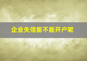 企业失信能不能开户呢