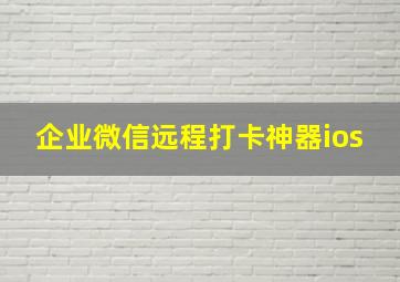 企业微信远程打卡神器ios