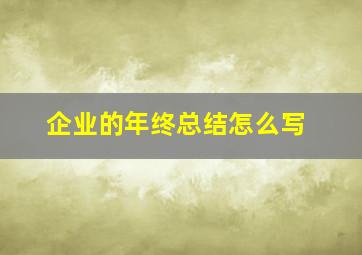 企业的年终总结怎么写