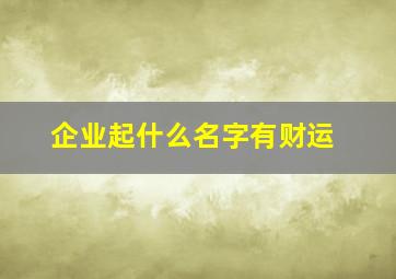 企业起什么名字有财运