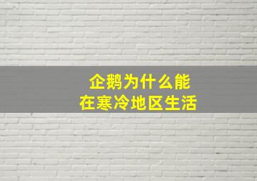 企鹅为什么能在寒冷地区生活