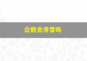 企鹅会滑雪吗