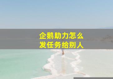 企鹅助力怎么发任务给别人