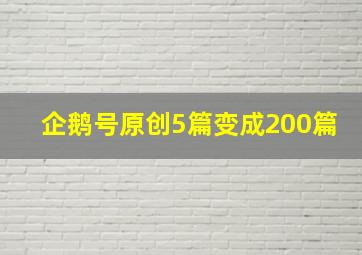 企鹅号原创5篇变成200篇