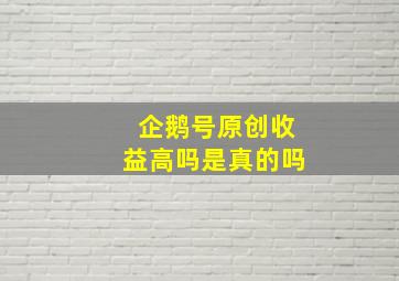 企鹅号原创收益高吗是真的吗