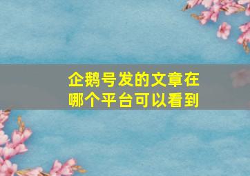 企鹅号发的文章在哪个平台可以看到