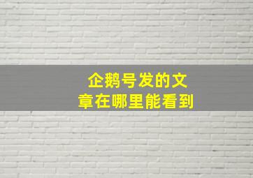 企鹅号发的文章在哪里能看到