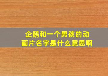 企鹅和一个男孩的动画片名字是什么意思啊