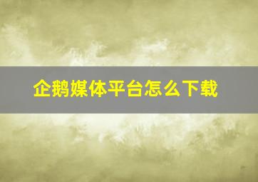 企鹅媒体平台怎么下载