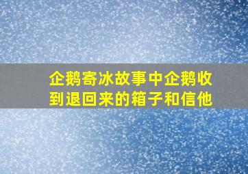 企鹅寄冰故事中企鹅收到退回来的箱子和信他