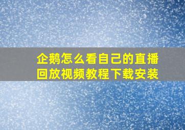 企鹅怎么看自己的直播回放视频教程下载安装