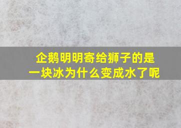 企鹅明明寄给狮子的是一块冰为什么变成水了呢