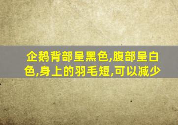 企鹅背部呈黑色,腹部呈白色,身上的羽毛短,可以减少