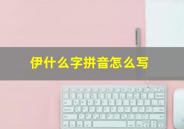 伊什么字拼音怎么写