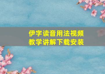 伊字读音用法视频教学讲解下载安装