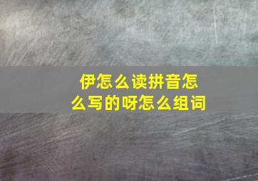 伊怎么读拼音怎么写的呀怎么组词