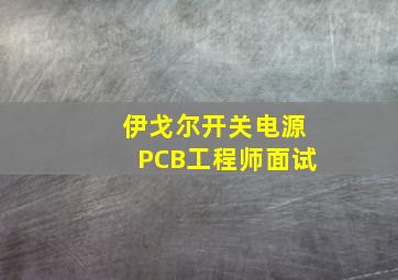 伊戈尔开关电源PCB工程师面试