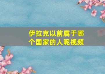 伊拉克以前属于哪个国家的人呢视频