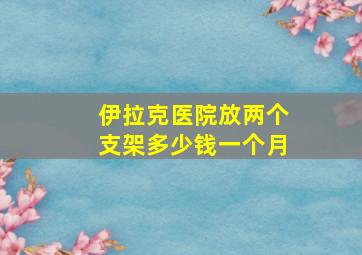 伊拉克医院放两个支架多少钱一个月