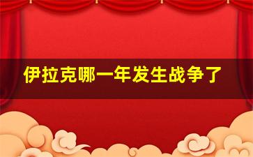 伊拉克哪一年发生战争了