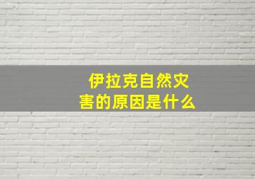 伊拉克自然灾害的原因是什么