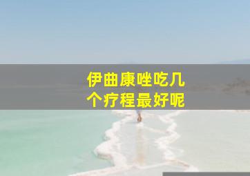 伊曲康唑吃几个疗程最好呢