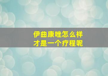 伊曲康唑怎么样才是一个疗程呢