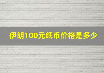 伊朗100元纸币价格是多少