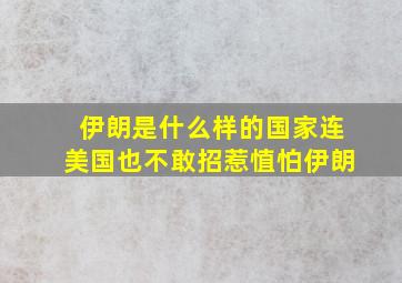 伊朗是什么样的国家连美国也不敢招惹㥀怕伊朗