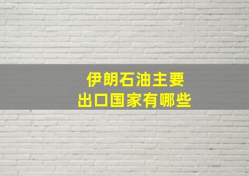 伊朗石油主要出口国家有哪些