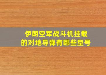 伊朗空军战斗机挂载的对地导弹有哪些型号