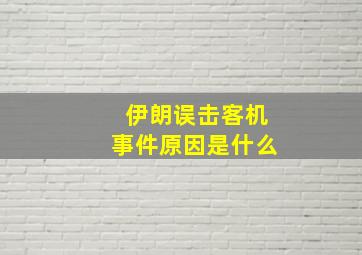 伊朗误击客机事件原因是什么