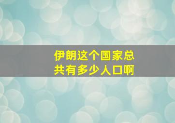 伊朗这个国家总共有多少人口啊