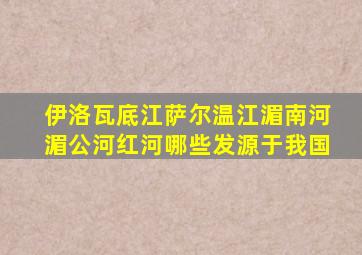 伊洛瓦底江萨尔温江湄南河湄公河红河哪些发源于我国