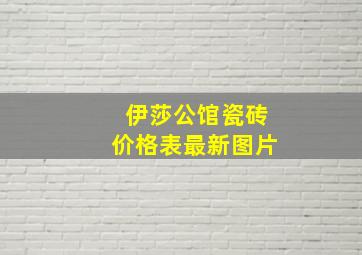 伊莎公馆瓷砖价格表最新图片