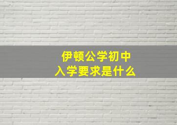 伊顿公学初中入学要求是什么