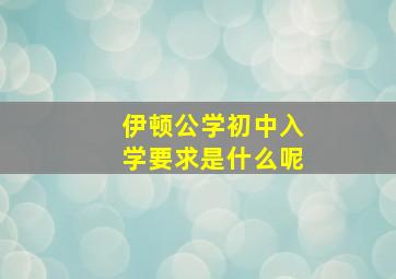 伊顿公学初中入学要求是什么呢