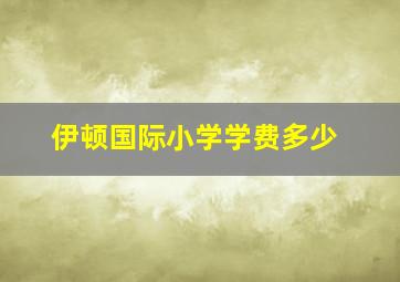 伊顿国际小学学费多少