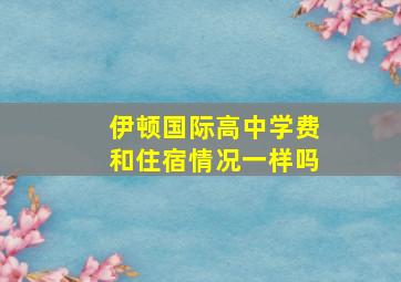 伊顿国际高中学费和住宿情况一样吗