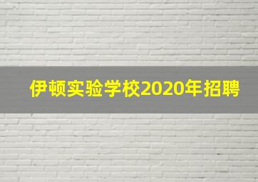 伊顿实验学校2020年招聘