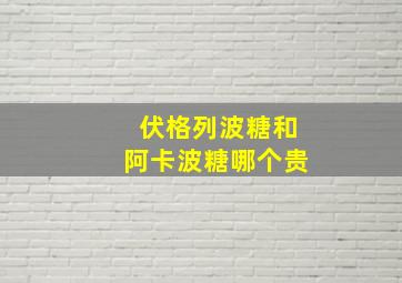 伏格列波糖和阿卡波糖哪个贵