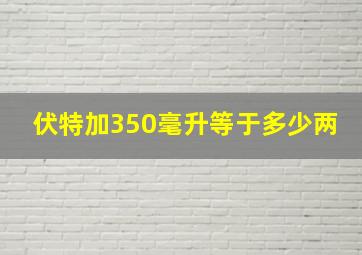 伏特加350毫升等于多少两