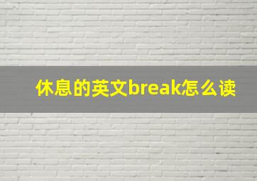 休息的英文break怎么读