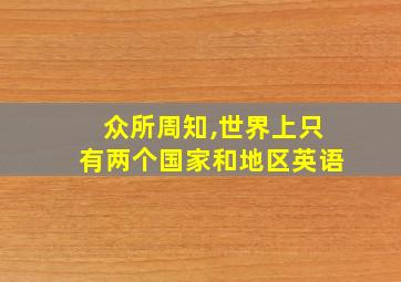 众所周知,世界上只有两个国家和地区英语