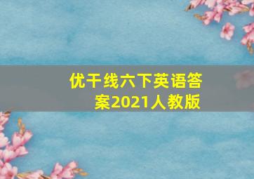 优干线六下英语答案2021人教版