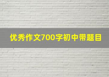 优秀作文700字初中带题目