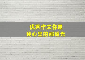 优秀作文你是我心里的那道光