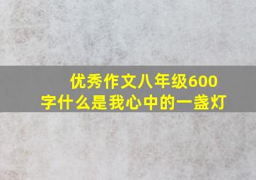 优秀作文八年级600字什么是我心中的一盏灯