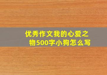 优秀作文我的心爱之物500字小狗怎么写