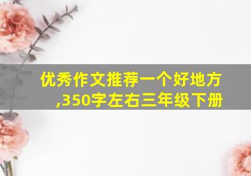 优秀作文推荐一个好地方,350字左右三年级下册